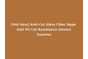 [Hot Item] Anti-Cut Glass Fiber Hppe Kint PU Cut Resistance Gloves/Guantes