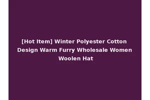 [Hot Item] Winter Polyester Cotton Design Warm Furry Wholesale Women Woolen Hat