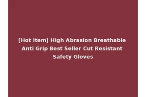 [Hot Item] High Abrasion Breathable Anti Grip Best Seller Cut Resistant Safety Gloves