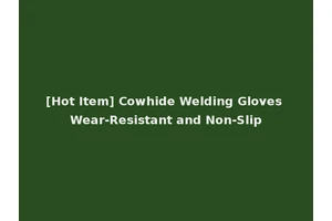 [Hot Item] Cowhide Welding Gloves Wear-Resistant and Non-Slip