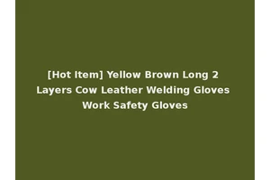 [Hot Item] Yellow Brown Long 2 Layers Cow Leather Welding Gloves Work Safety Gloves
