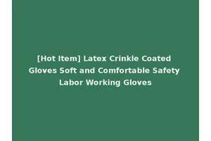 [Hot Item] Latex Crinkle Coated Gloves Soft and Comfortable Safety Labor Working Gloves