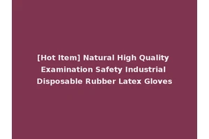 [Hot Item] Natural High Quality Examination Safety Industrial Disposable Rubber Latex Gloves