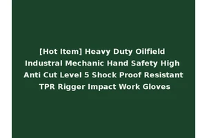 [Hot Item] Heavy Duty Oilfield Industral Mechanic Hand Safety High Anti Cut Level 5 Shock Proof Resistant TPR Rigger Impact Work Gloves