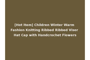 [Hot Item] Children Winter Warm Fashion Knitting Ribbed Ribbed Visor Hat Cap with Handcrochet Flowers