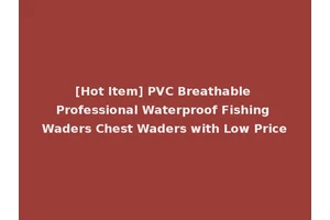 [Hot Item] PVC Breathable Professional Waterproof Fishing Waders Chest Waders with Low Price