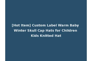 [Hot Item] Custom Label Warm Baby Winter Skull Cap Hats for Children Kids Knitted Hat