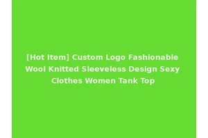[Hot Item] Custom Logo Fashionable Wool Knitted Sleeveless Design Sexy Clothes Women Tank Top