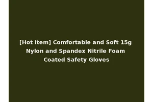 [Hot Item] Comfortable and Soft 15g Nylon and Spandex Nitrile Foam Coated Safety Gloves
