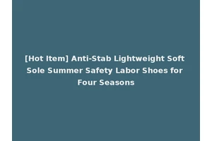 [Hot Item] Anti-Stab Lightweight Soft Sole Summer Safety Labor Shoes for Four Seasons