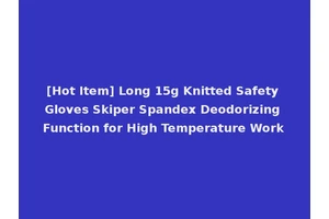 [Hot Item] Long 15g Knitted Safety Gloves Skiper Spandex Deodorizing Function for High Temperature Work