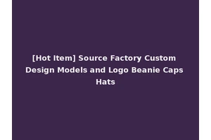 [Hot Item] Source Factory Custom Design Models and Logo Beanie Caps Hats