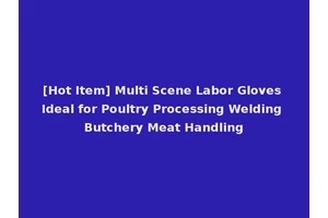 [Hot Item] Multi Scene Labor Gloves Ideal for Poultry Processing Welding Butchery Meat Handling