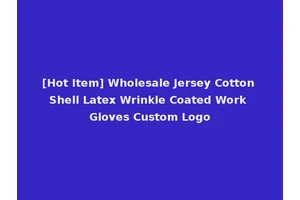 [Hot Item] Wholesale Jersey Cotton Shell Latex Wrinkle Coated Work Gloves Custom Logo