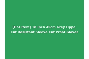 [Hot Item] 18 Inch 45cm Grey Hppe Cut Resistant Sleeve Cut Proof Gloves