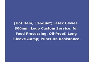 [Hot Item] 12" Latex Gloves, 300mm. Logo Custom Service. for Food Processing. Oil-Proof. Long Sleeve &amp; Puncture Resistance.