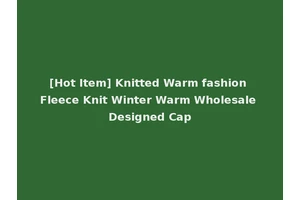 [Hot Item] Knitted Warm fashion Fleece Knit Winter Warm Wholesale Designed Cap