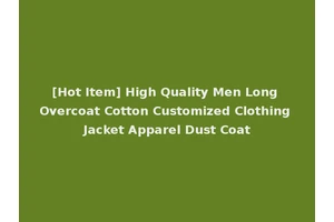 [Hot Item] High Quality Men Long Overcoat Cotton Customized Clothing Jacket Apparel Dust Coat