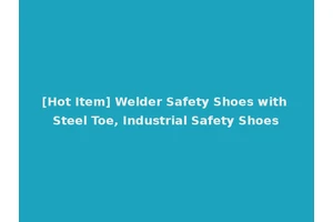[Hot Item] Welder Safety Shoes with Steel Toe, Industrial Safety Shoes