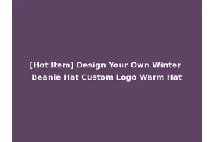 [Hot Item] Design Your Own Winter Beanie Hat Custom Logo Warm Hat