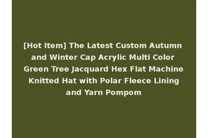 [Hot Item] The Latest Custom Autumn and Winter Cap Acrylic Multi Color Green Tree Jacquard Hex Flat Machine Knitted Hat with Polar Fleece Lining and Yarn Pompom