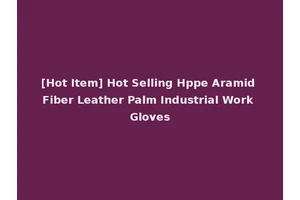 [Hot Item] Hot Selling Hppe Aramid Fiber Leather Palm Industrial Work Gloves