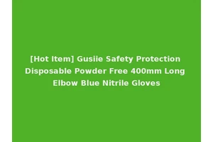 [Hot Item] Gusiie Safety Protection Disposable Powder Free 400mm Long Elbow Blue Nitrile Gloves