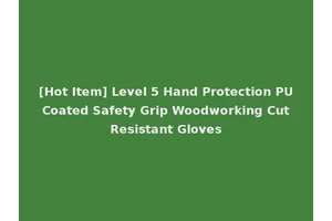 [Hot Item] Level 5 Hand Protection PU Coated Safety Grip Woodworking Cut Resistant Gloves