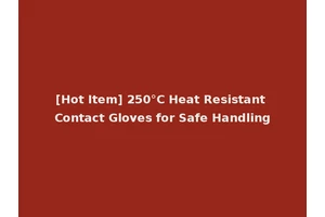 [Hot Item] 250°C Heat Resistant Contact Gloves for Safe Handling