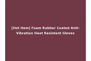[Hot Item] Foam Rubber Coated Anti-Vibration Heat Resistant Gloves