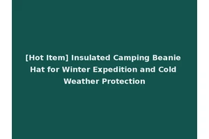 [Hot Item] Insulated Camping Beanie Hat for Winter Expedition and Cold Weather Protection
