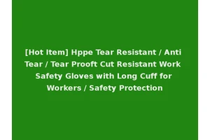 [Hot Item] Hppe Tear Resistant / Anti Tear / Tear Prooft Cut Resistant Work Safety Gloves with Long Cuff for Workers / Safety Protection