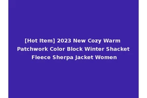 [Hot Item] 2023 New Cozy Warm Patchwork Color Block Winter Shacket Fleece Sherpa Jacket Women