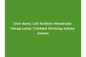 [Hot Item] 13G Knitted Wholesale Cheap Latex Crinkled Working Safety Gloves
