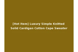 [Hot Item] Luxury Simple Knitted Solid Cardigan Cotton Cape Sweater