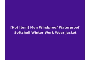 [Hot Item] Men Windproof Waterproof Softshell Winter Work Wear Jacket
