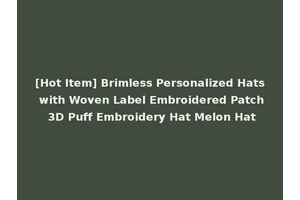 [Hot Item] Brimless Personalized Hats with Woven Label Embroidered Patch 3D Puff Embroidery Hat Melon Hat