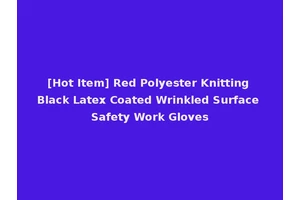 [Hot Item] Red Polyester Knitting Black Latex Coated Wrinkled Surface Safety Work Gloves