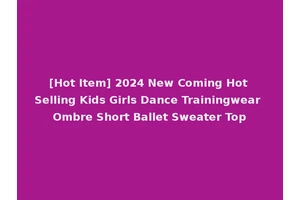 [Hot Item] 2024 New Coming Hot Selling Kids Girls Dance Trainingwear Ombre Short Ballet Sweater Top
