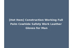 [Hot Item] Construction Working Full Palm Cowhide Safety Work Leather Gloves for Man