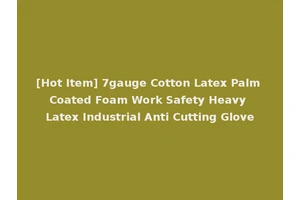 [Hot Item] 7gauge Cotton Latex Palm Coated Foam Work Safety Heavy Latex Industrial Anti Cutting Glove
