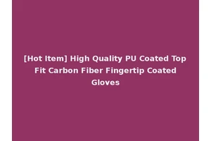 [Hot Item] High Quality PU Coated Top Fit Carbon Fiber Fingertip Coated Gloves