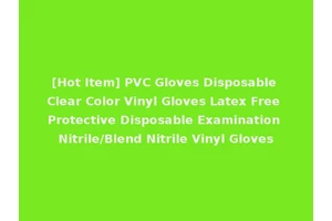 [Hot Item] PVC Gloves Disposable Clear Color Vinyl Gloves Latex Free Protective Disposable Examination Nitrile/Blend Nitrile Vinyl Gloves