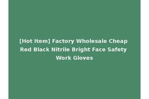[Hot Item] Factory Wholesale Cheap Red Black Nitrile Bright Face Safety Work Gloves