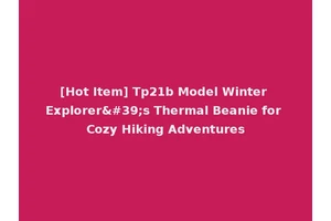 [Hot Item] Tp21b Model Winter Explorer's Thermal Beanie for Cozy Hiking Adventures