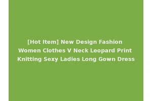 [Hot Item] New Design Fashion Women Clothes V Neck Leopard Print Knitting Sexy Ladies Long Gown Dress