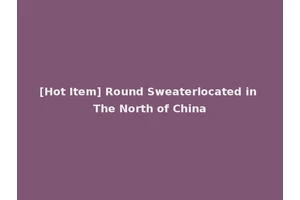 [Hot Item] Round Sweaterlocated in The North of China