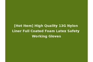 [Hot Item] High Quality 13G Nylon Liner Full Coated Foam Latex Safety Working Gloves