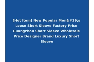 [Hot Item] New Popular Men's Loose Short Sleeve Factory Price Guangzhou Short Sleeve Wholesale Price Designer Brand Luxury Short Sleeve