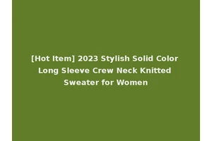 [Hot Item] 2023 Stylish Solid Color Long Sleeve Crew Neck Knitted Sweater for Women